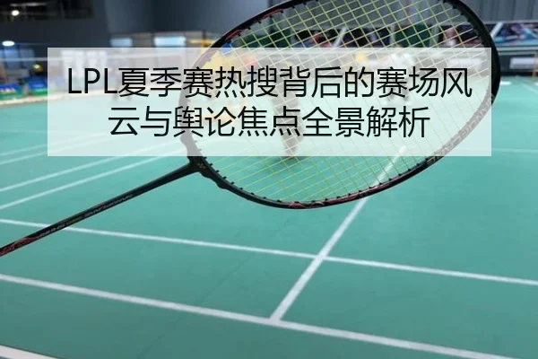 LPL夏季赛热搜背后的赛场风云与舆论焦点全景解析